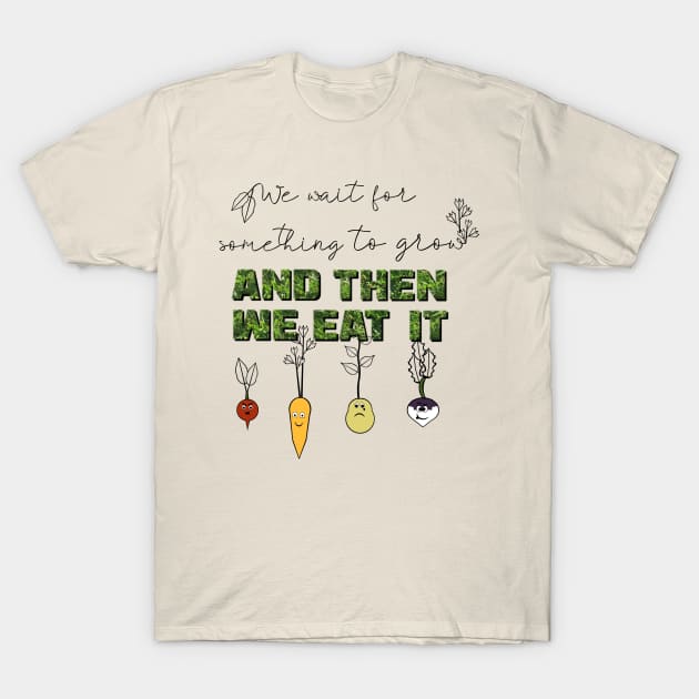 We Wait for Something to Grow and Then We Eat It -- Snarky Gardening T-Shirt by LochNestFarm